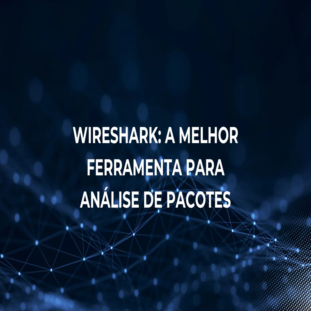 Wireshark: A Melhor Ferramenta Para Análise de Pacotes